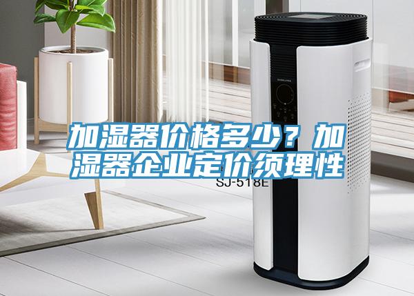 加濕器價(jià)格多少？加濕器企業(yè)定價(jià)須理性