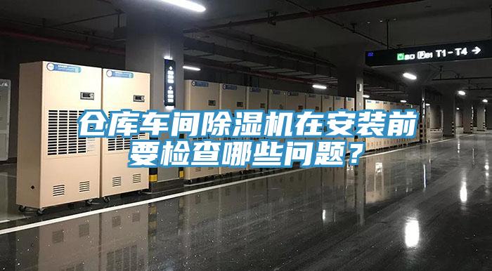 倉庫車間除濕機在安裝前要檢查哪些問題？