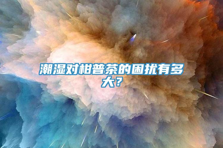 潮濕對(duì)柑普茶的困擾有多大？