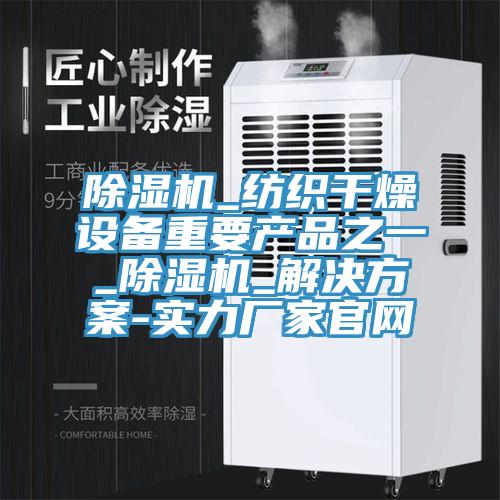 除濕機_紡織干燥設(shè)備重要產(chǎn)品之一_除濕機_解決方案-實力廠家官網(wǎng)