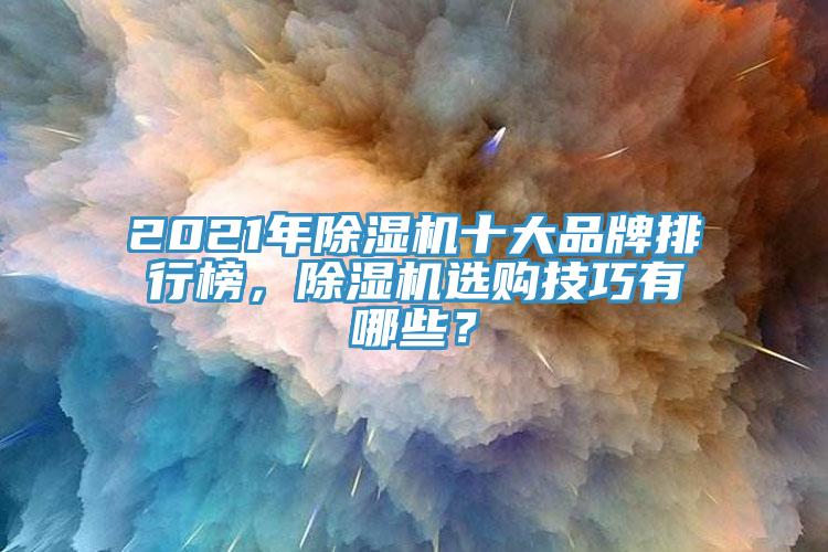 2021年除濕機(jī)十大品牌排行榜，除濕機(jī)選購(gòu)技巧有哪些？