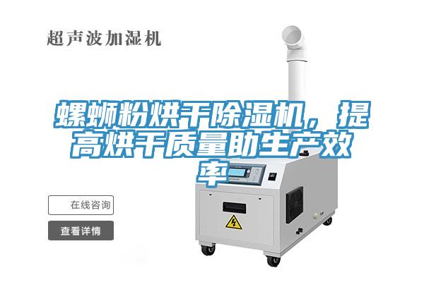 螺螄粉烘干除濕機(jī)，提高烘干質(zhì)量助生產(chǎn)效率