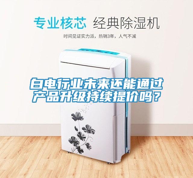 白電行業(yè)未來還能通過產品升級持續(xù)提價嗎？