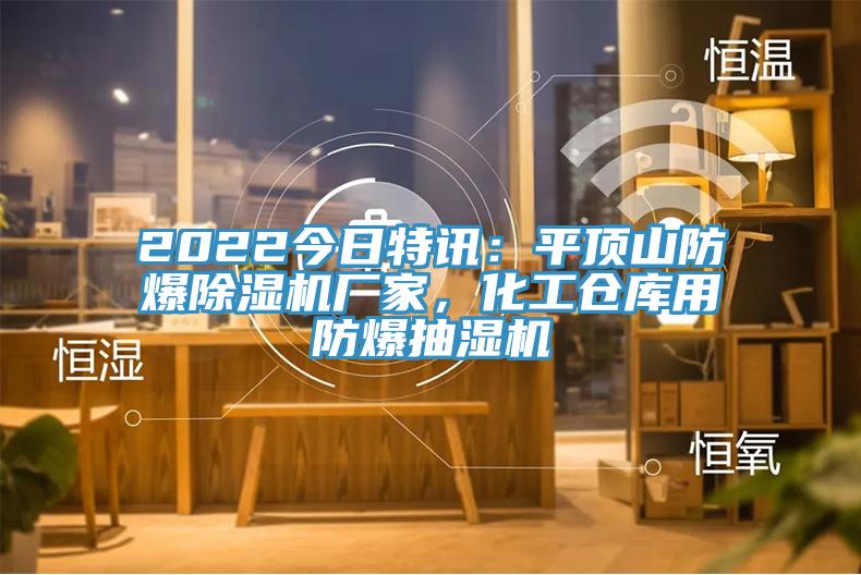 2022今日特訊：平頂山防爆除濕機廠家，化工倉庫用防爆抽濕機