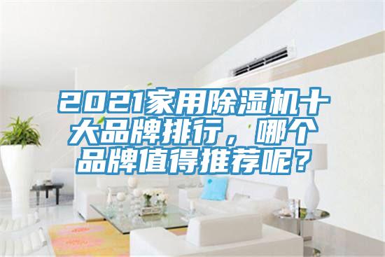 2021家用除濕機(jī)十大品牌排行，哪個(gè)品牌值得推薦呢？