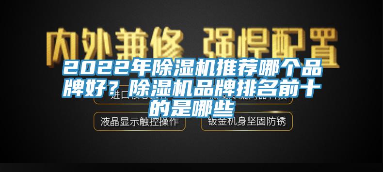 2022年除濕機(jī)推薦哪個(gè)品牌好？除濕機(jī)品牌排名前十的是哪些