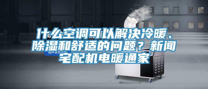 什么空調(diào)可以解決冷暖、除濕和舒適的問題？新聞?wù)錂C電暖通家