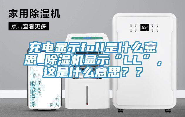 充電顯示full是什么意思_除濕機(jī)顯示“LL”，這是什么意思？？