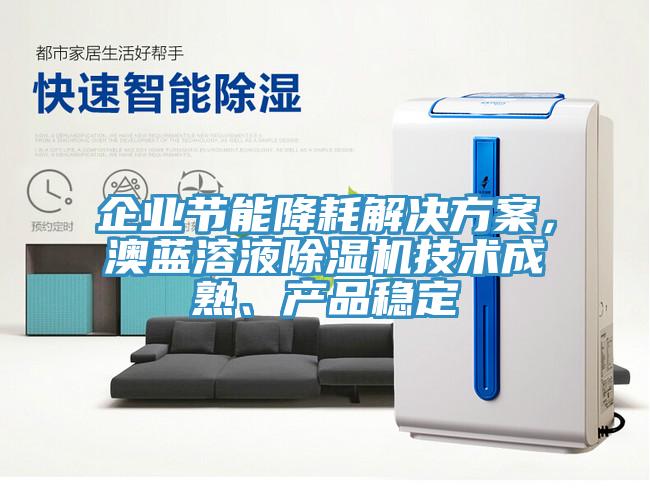 企業(yè)節(jié)能降耗解決方案，澳藍溶液除濕機技術成熟、產品穩(wěn)定