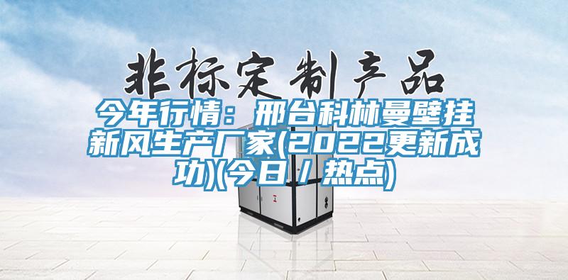 今年行情：邢臺科林曼壁掛新風生產廠家(2022更新成功)(今日／熱點)