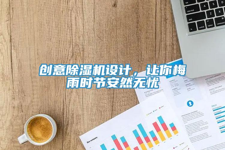 創(chuàng)意除濕機設計，讓你梅雨時節(jié)安然無憂