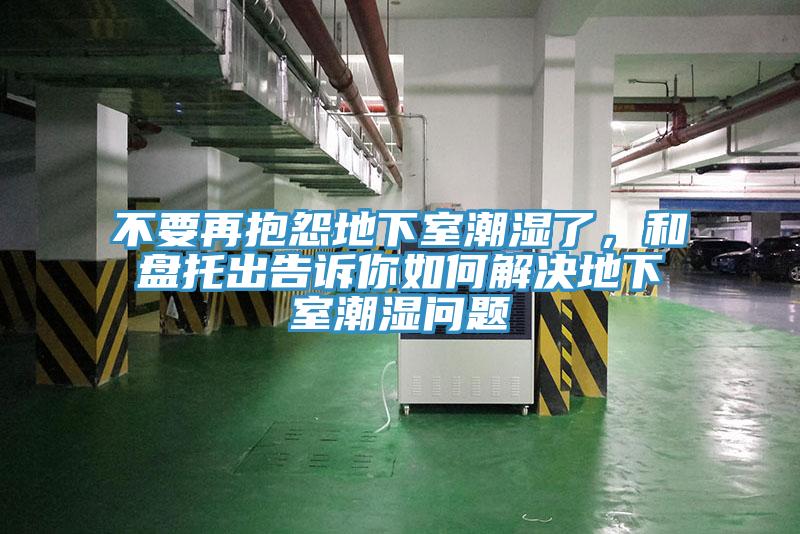 不要再抱怨地下室潮濕了，和盤托出告訴你如何解決地下室潮濕問題