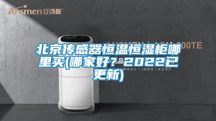 北京傳感器恒溫恒濕柜哪里買(哪家好？2022已更新)