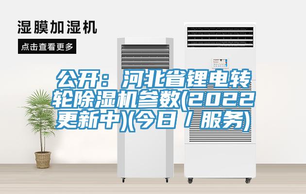 公開：河北省鋰電轉輪除濕機參數(shù)(2022更新中)(今日／服務)