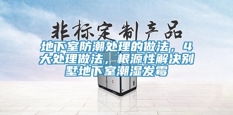 地下室防潮處理的做法，4大處理做法，根源性解決別墅地下室潮濕發(fā)霉