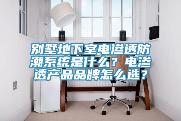 別墅地下室電滲透防潮系統(tǒng)是什么？電滲透產(chǎn)品品牌怎么選？