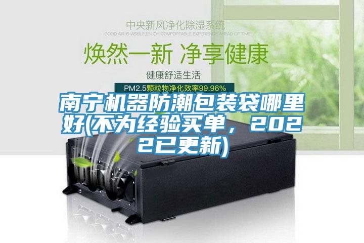 南寧機器防潮包裝袋哪里好(不為經(jīng)驗買單，2022已更新)