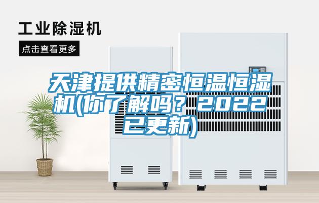 天津提供精密恒溫恒濕機(jī)(你了解嗎？2022已更新)