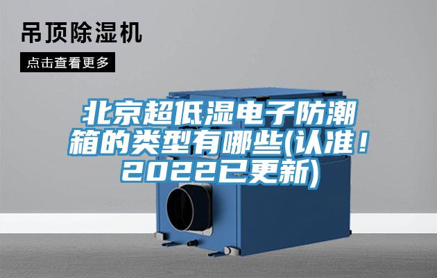 北京超低濕電子防潮箱的類型有哪些(認(rèn)準(zhǔn)！2022已更新)