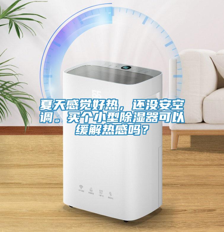 夏天感覺(jué)好熱，還沒(méi)安空調(diào)。買個(gè)小型除濕器可以緩解熱感嗎？