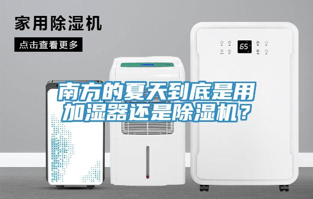 南方的夏天到底是用加濕器還是除濕機(jī)？