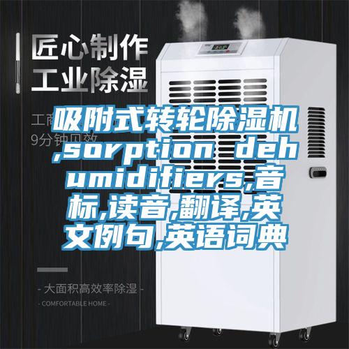 吸附式轉(zhuǎn)輪除濕機,sorption dehumidifiers,音標(biāo),讀音,翻譯,英文例句,英語詞典