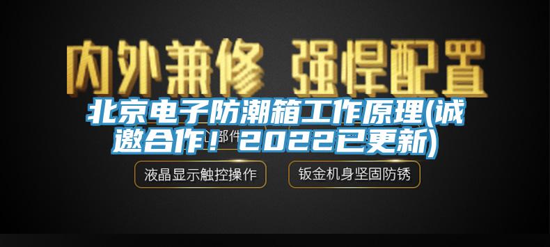 北京電子防潮箱工作原理(誠邀合作！2022已更新)