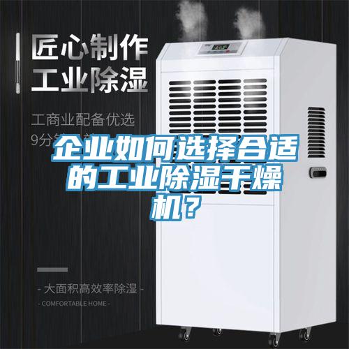 企業(yè)如何選擇合適的工業(yè)除濕干燥機(jī)？