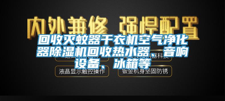 回收滅蚊器干衣機(jī)空氣凈化器除濕機(jī)回收熱水器、音響設(shè)備、冰箱等