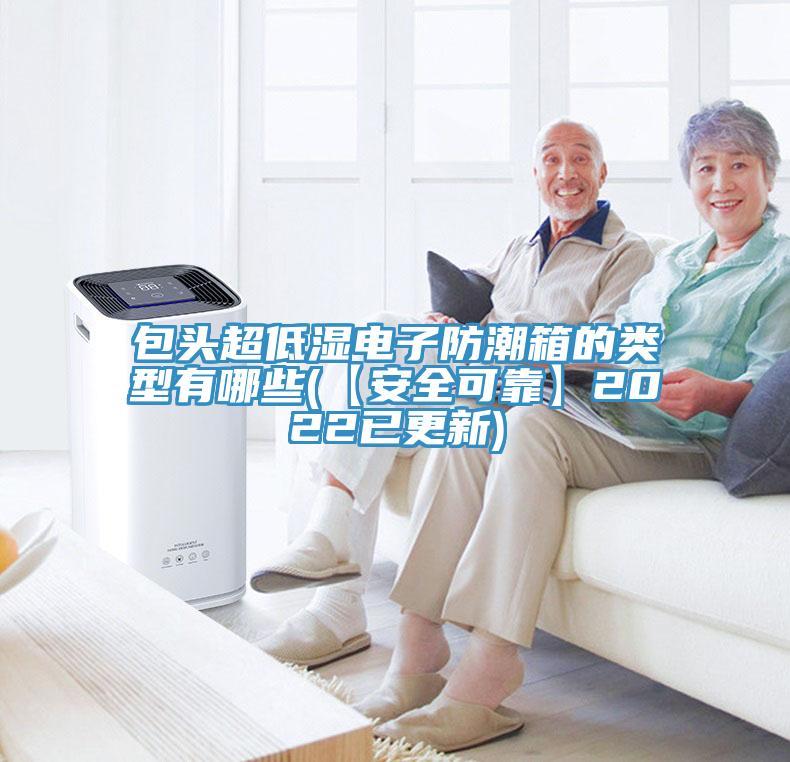 包頭超低濕電子防潮箱的類(lèi)型有哪些(【安全可靠】2022已更新)