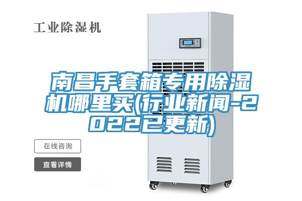 南昌手套箱專用除濕機哪里買(行業(yè)新聞-2022已更新)