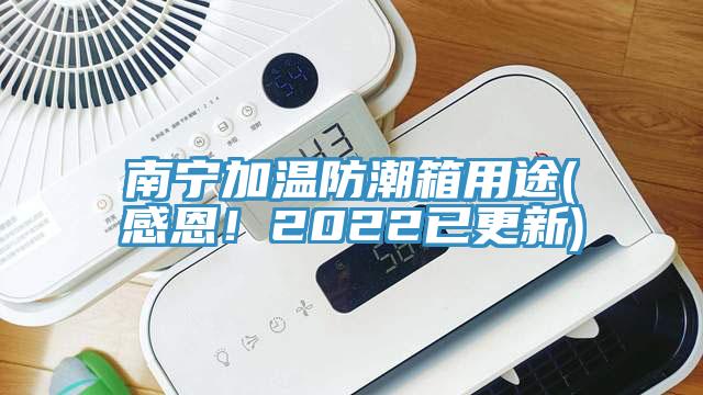 南寧加溫防潮箱用途(感恩！2022已更新)