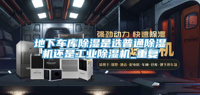 地下車庫除濕是選普通除濕機還是工業(yè)除濕機_重復(fù)