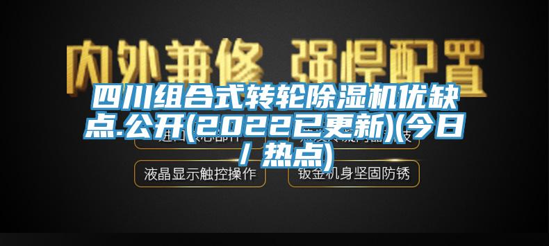 四川組合式轉(zhuǎn)輪除濕機(jī)優(yōu)缺點(diǎn).公開(2022已更新)(今日／熱點(diǎn))