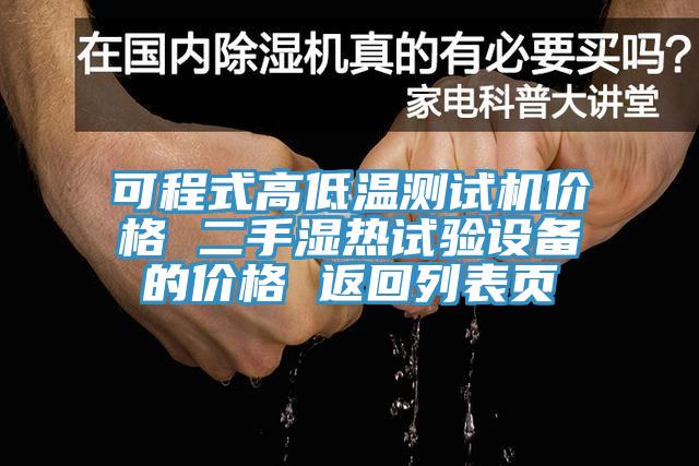 可程式高低溫測試機價格 二手濕熱試驗設(shè)備的價格 返回列表頁