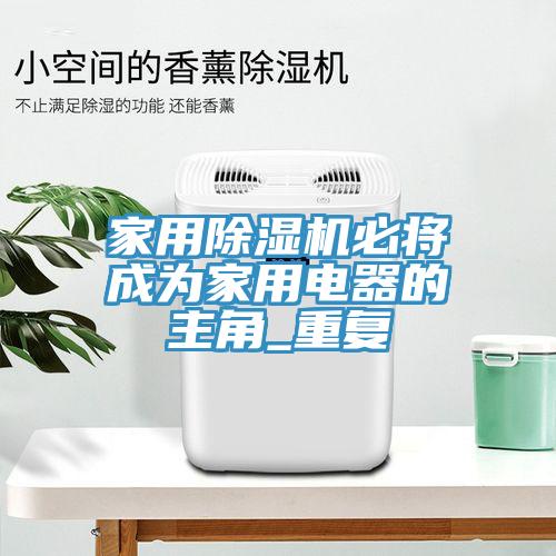 家用除濕機必將成為家用電器的主角_重復