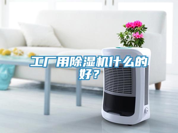 工廠用除濕機(jī)什么的好？