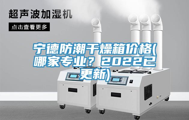 寧德防潮干燥箱價格(哪家專業(yè)？2022已更新)