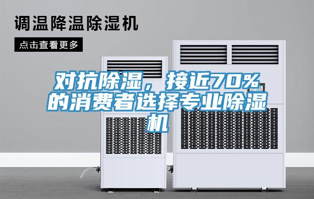 對抗除濕，接近70%的消費者選擇專業(yè)除濕機