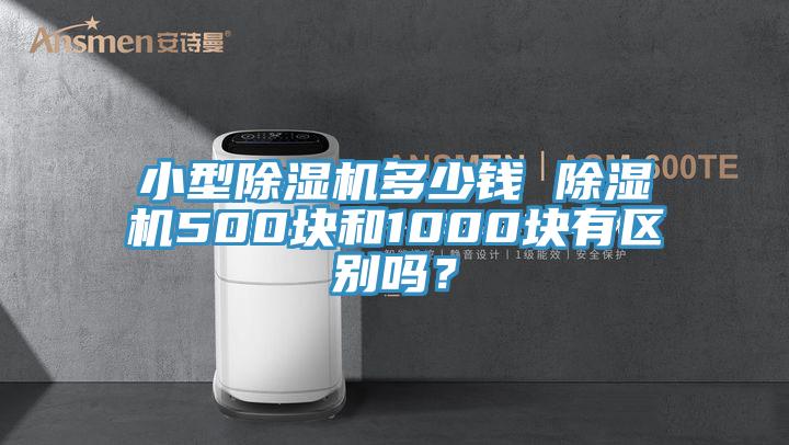 小型除濕機多少錢 除濕機500塊和1000塊有區(qū)別嗎？