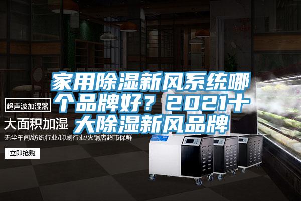 家用除濕新風(fēng)系統(tǒng)哪個品牌好？2021十大除濕新風(fēng)品牌