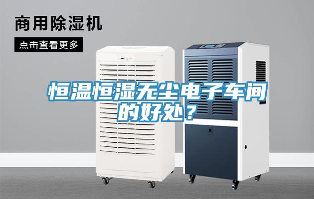 恒溫恒濕無(wú)塵電子車間的好處？