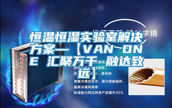 恒溫恒濕實驗室解決方案—【VAN ONE 匯聚萬千 融達致遠】