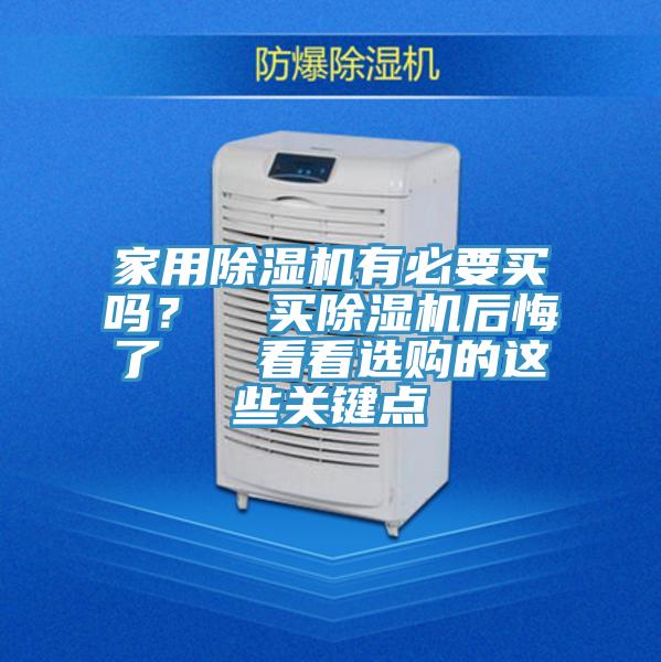 家用除濕機有必要買嗎？  買除濕機后悔了   看看選購的這些關(guān)鍵點