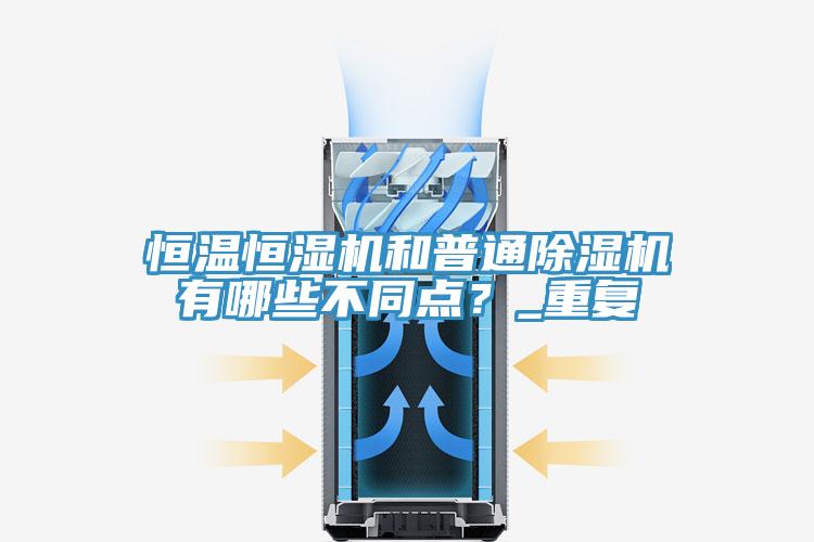 恒溫恒濕機和普通除濕機有哪些不同點？_重復