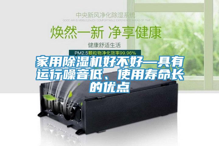 家用除濕機好不好—具有運行噪音低、使用壽命長的優(yōu)點