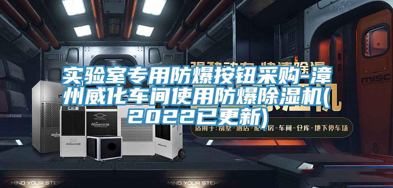 實驗室專用防爆按鈕采購-漳州威化車間使用防爆除濕機(2022已更新)