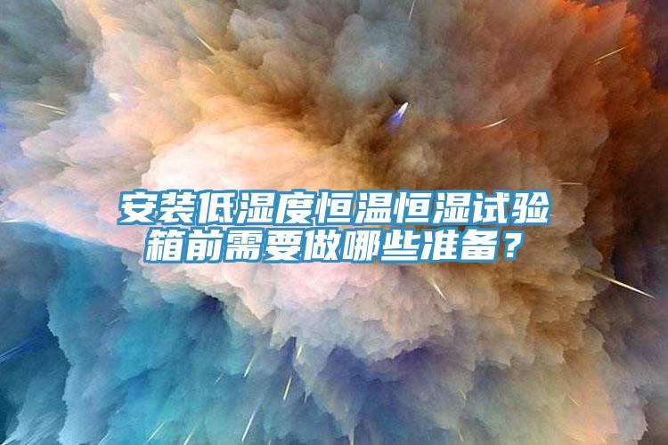 安裝低濕度恒溫恒濕試驗箱前需要做哪些準(zhǔn)備？