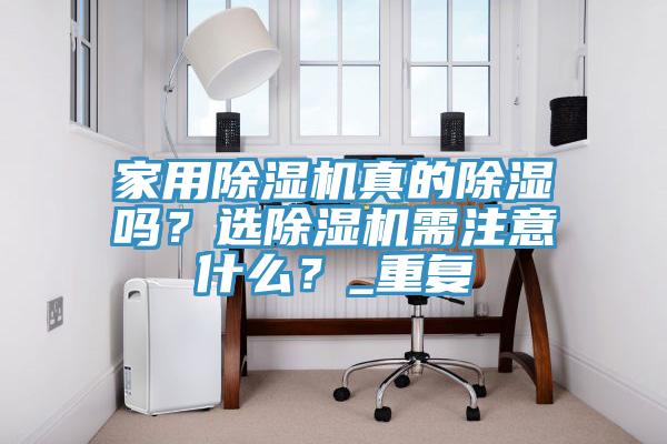 家用除濕機(jī)真的除濕嗎？選除濕機(jī)需注意什么？_重復(fù)