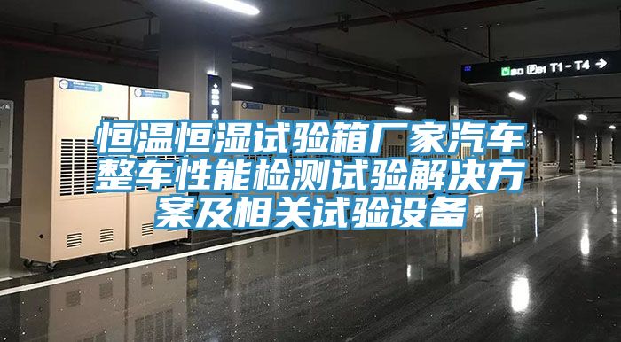 恒溫恒濕試驗(yàn)箱廠家汽車整車性能檢測試驗(yàn)解決方案及相關(guān)試驗(yàn)設(shè)備